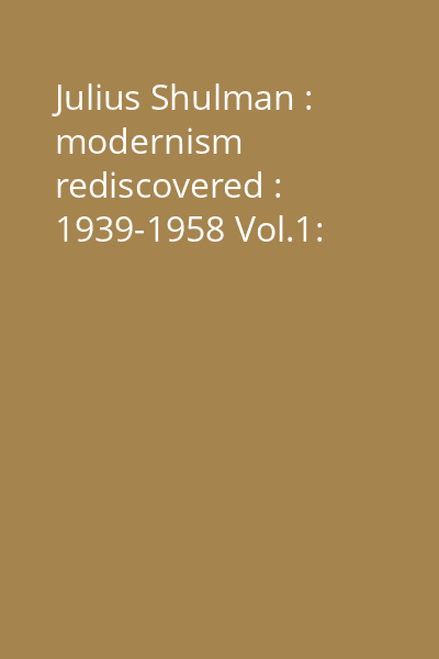 Julius Shulman : modernism rediscovered : 1939-1958 Vol.1: