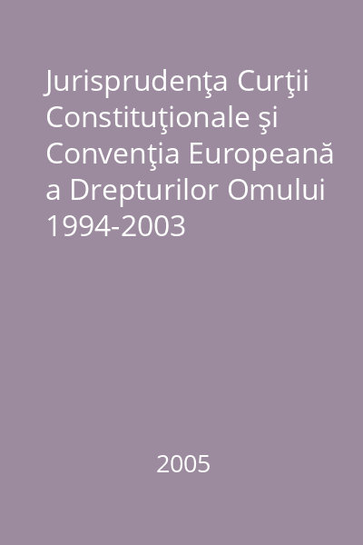 Jurisprudenţa Curţii Constituţionale şi Convenţia Europeană a Drepturilor Omului 1994-2003
