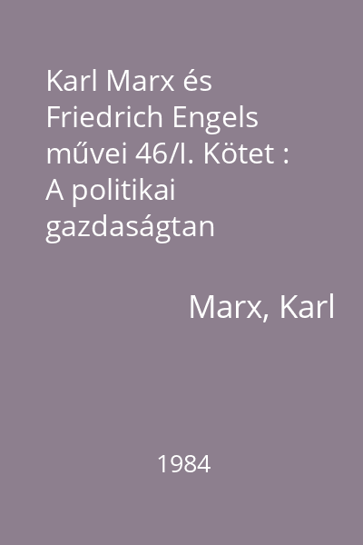 Karl Marx és Friedrich Engels művei 46/I. Kötet : A politikai gazdaságtan bírálatának alapvonalai. Elsö rész