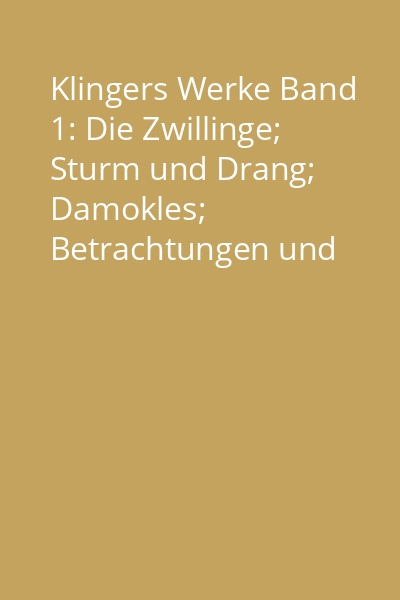 Klingers Werke Band 1: Die Zwillinge; Sturm und Drang; Damokles; Betrachtungen und Gedanken