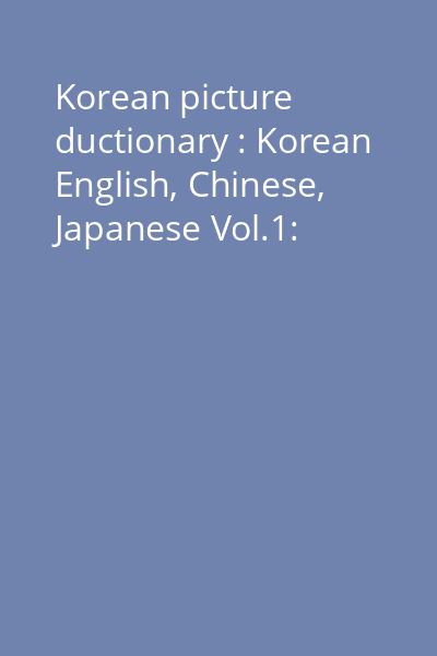Korean picture ductionary : Korean English, Chinese, Japanese Vol.1: