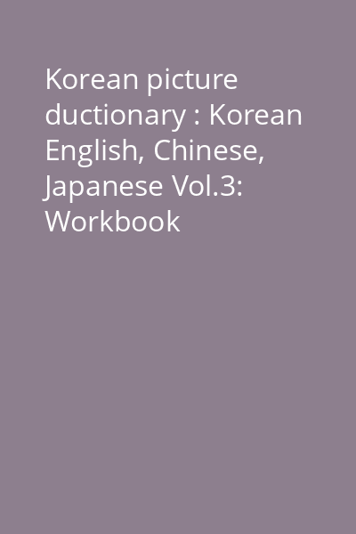 Korean picture ductionary : Korean English, Chinese, Japanese Vol.3: Workbook