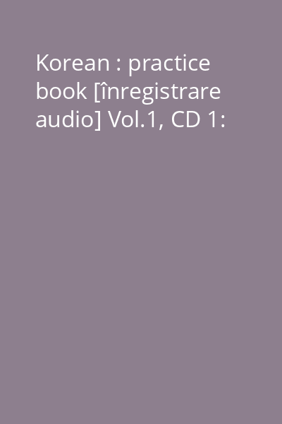Korean : practice book [înregistrare audio] Vol.1, CD 1: