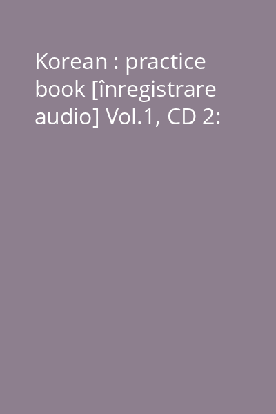 Korean : practice book [înregistrare audio] Vol.1, CD 2: