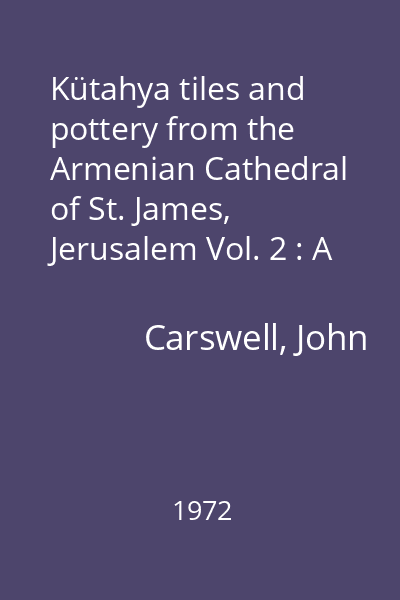 Kütahya tiles and pottery from the Armenian Cathedral of St. James, Jerusalem Vol. 2 : A historical survey of the Kütahya Industry