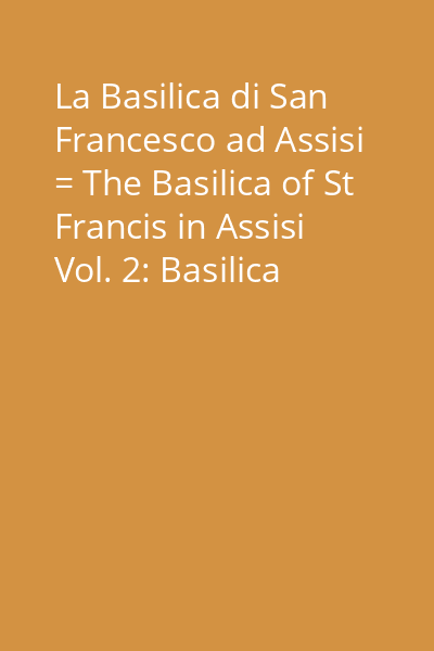 La Basilica di San Francesco ad Assisi = The Basilica of St Francis in Assisi Vol. 2: Basilica superiore = Upper Basilica : [Atlante fotografico = Photo-Atlas]