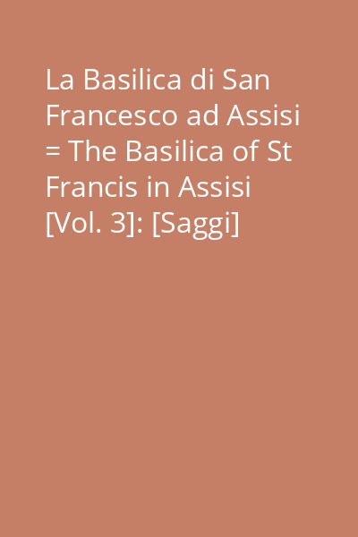 La Basilica di San Francesco ad Assisi = The Basilica of St Francis in Assisi [Vol. 3]: [Saggi]