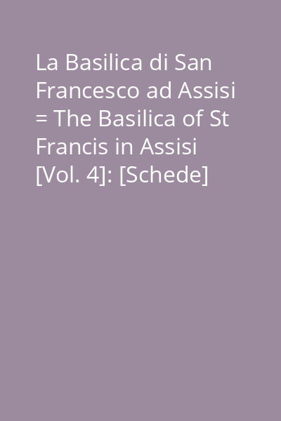 La Basilica di San Francesco ad Assisi = The Basilica of St Francis in Assisi [Vol. 4]: [Schede]
