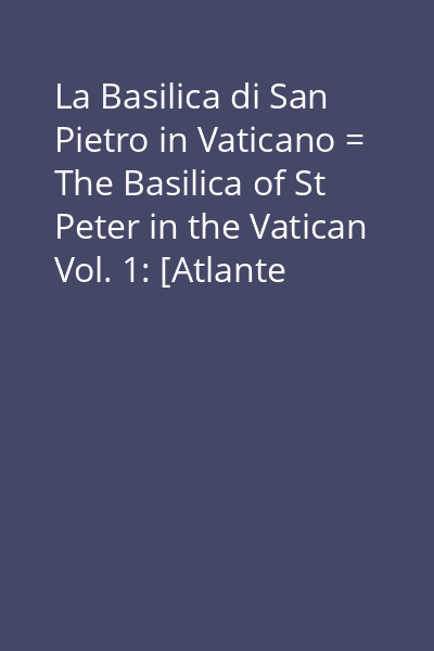 La Basilica di San Pietro in Vaticano = The Basilica of St Peter in the Vatican Vol. 1: [Atlante fotografico = Photo-Atlas]