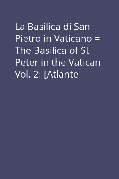La Basilica di San Pietro in Vaticano = The Basilica of St Peter in the Vatican Vol. 2: [Atlante fotografico = Photo-Atlas]