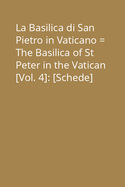 La Basilica di San Pietro in Vaticano = The Basilica of St Peter in the Vatican [Vol. 4]: [Schede]