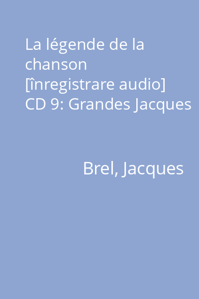 La légende de la chanson [înregistrare audio] CD 9: Grandes Jacques