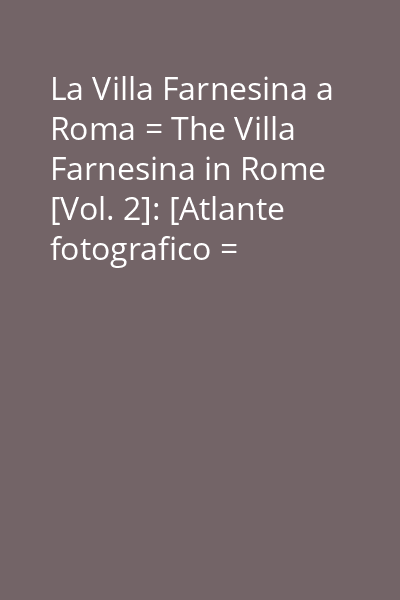 La Villa Farnesina a Roma = The Villa Farnesina in Rome [Vol. 2]: [Atlante fotografico = Photo-Atlas]