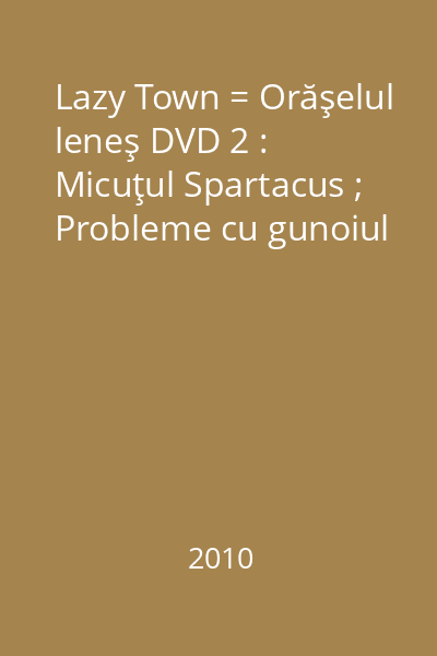 Lazy Town = Orăşelul leneş DVD 2 : Micuţul Spartacus ; Probleme cu gunoiul