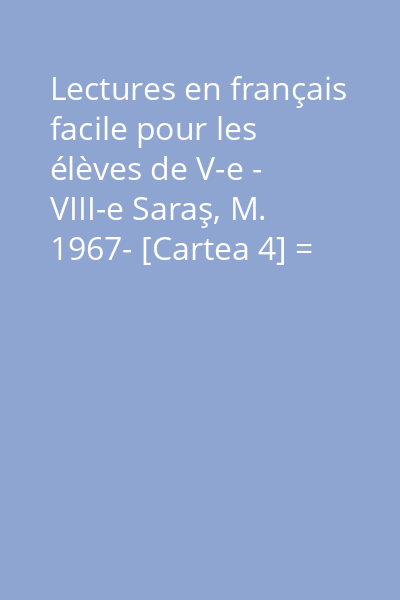 Lectures en français facile pour les élèves de V-e - VIII-e Saraş, M. 1967- [Cartea 4] = Quatrième livre