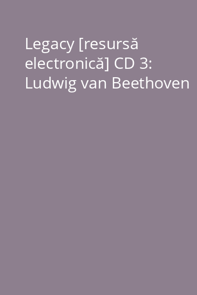 Legacy [resursă electronică] CD 3: Ludwig van Beethoven
