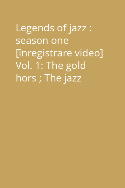 Legends of jazz : season one [înregistrare video] Vol. 1: The gold hors ; The jazz singers ; The great guitars ; Contemporary jazz