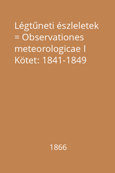 Légtűneti észleletek = Observationes meteorologicae I Kötet: 1841-1849