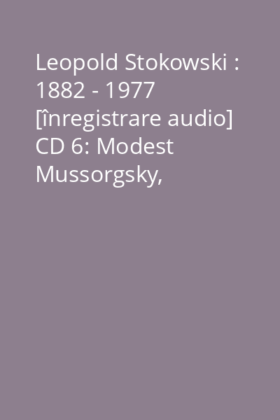 Leopold Stokowski : 1882 - 1977 [înregistrare audio] CD 6: Modest Mussorgsky, Alexander Scriabin, Anatoli Liadov, Reinhold Glière, Michail Ippolitov-Ivanov