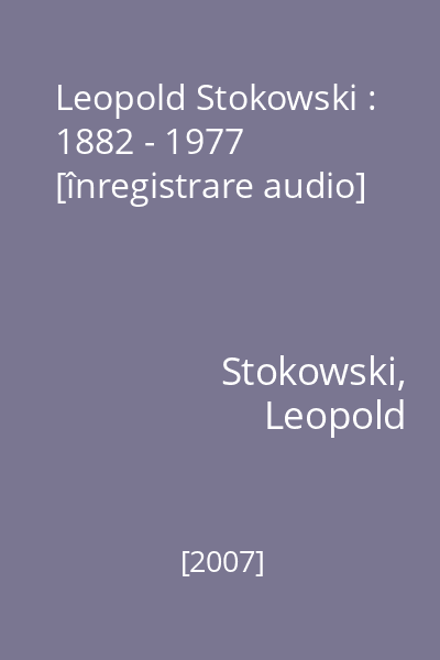 Leopold Stokowski : 1882 - 1977 [înregistrare audio]