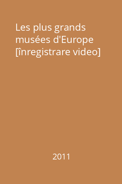 Les plus grands musées d'Europe [înregistrare video]