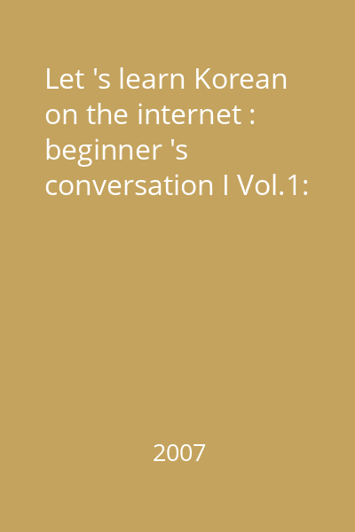 Let 's learn Korean on the internet : beginner 's conversation I Vol.1: