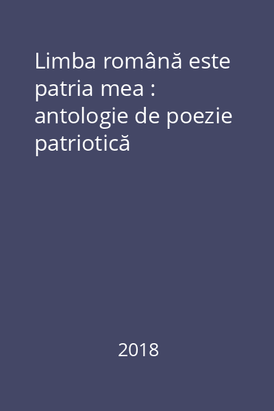 Limba română este patria mea : antologie de poezie patriotică