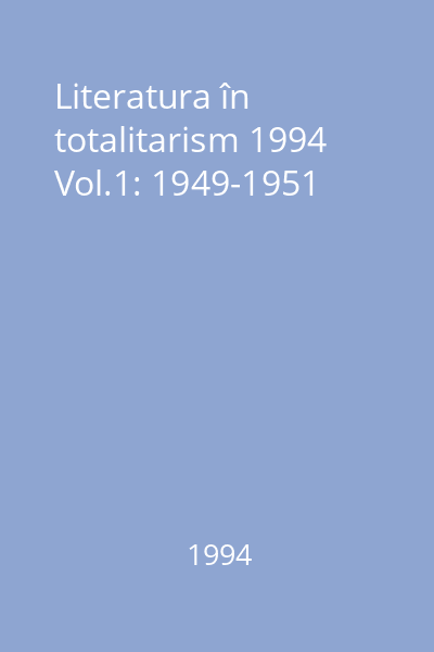 Literatura în totalitarism 1994 Vol.1: 1949-1951