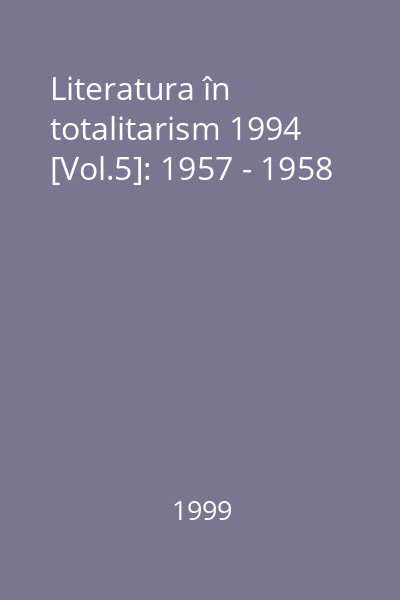 Literatura în totalitarism 1994 [Vol.5]: 1957 - 1958