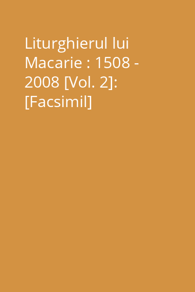 Liturghierul lui Macarie : 1508 - 2008 [Vol. 2]: [Facsimil]