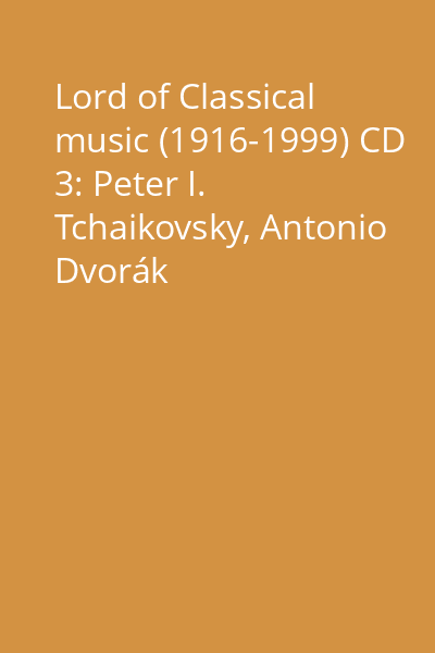 Lord of Classical music (1916-1999) CD 3: Peter I. Tchaikovsky, Antonio Dvorák