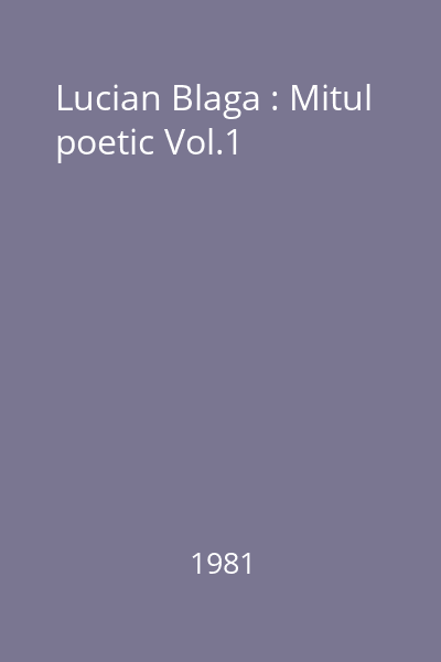 Lucian Blaga : Mitul poetic Vol.1