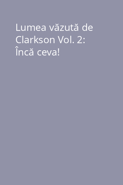 Lumea văzută de Clarkson Vol. 2: Încă ceva!