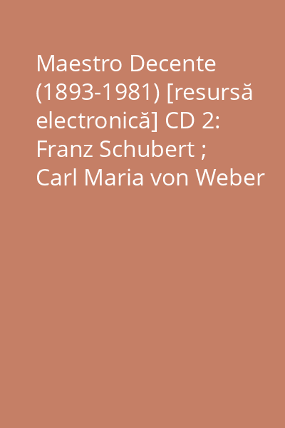 Maestro Decente (1893-1981) [resursă electronică] CD 2: Franz Schubert ; Carl Maria von Weber