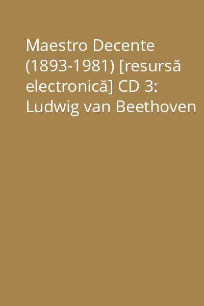 Maestro Decente (1893-1981) [resursă electronică] CD 3: Ludwig van Beethoven
