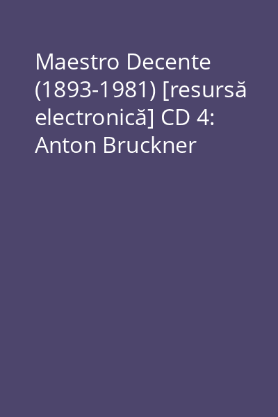 Maestro Decente (1893-1981) [resursă electronică] CD 4: Anton Bruckner