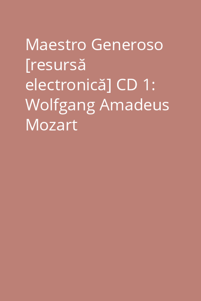 Maestro Generoso [resursă electronică] CD 1: Wolfgang Amadeus Mozart