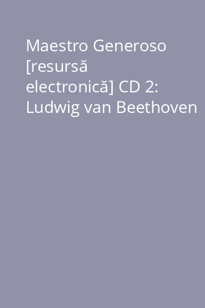 Maestro Generoso [resursă electronică] CD 2: Ludwig van Beethoven