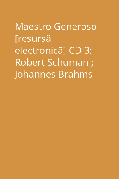 Maestro Generoso [resursă electronică] CD 3: Robert Schuman ; Johannes Brahms