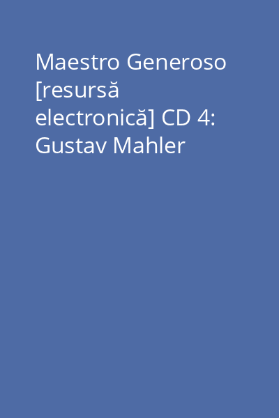 Maestro Generoso [resursă electronică] CD 4: Gustav Mahler