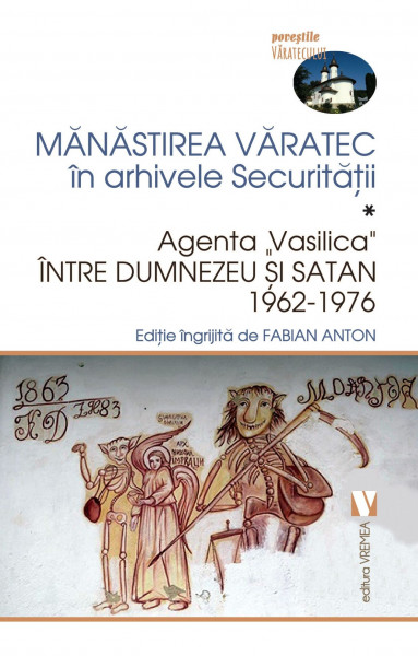 Mănăstirea Văratec în arhivele Securităţii. Vol. 1 : Agenta "Vasilica" între Dumnezeu şi Satan : 1962-1976