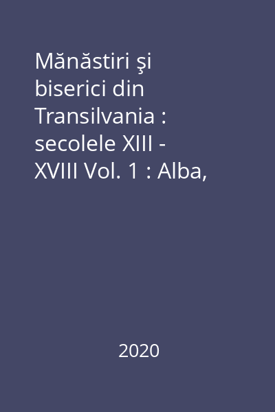 Mănăstiri şi biserici din Transilvania : secolele XIII - XVIII Vol. 1 : Alba, Hunedoara, Sălaj, Cluj