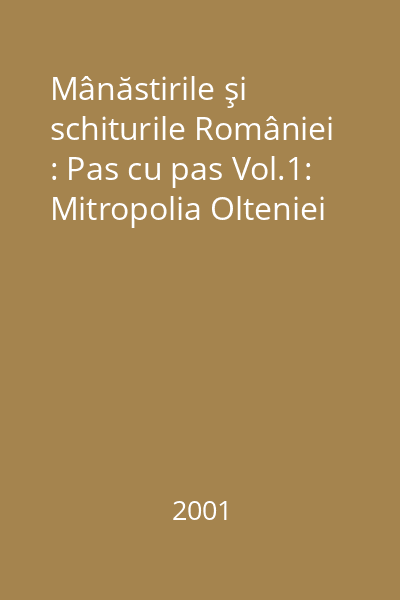 Mânăstirile şi schiturile României : Pas cu pas Vol.1: Mitropolia Olteniei