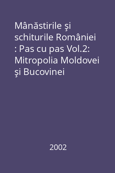 Mânăstirile şi schiturile României : Pas cu pas Vol.2: Mitropolia Moldovei şi Bucovinei
