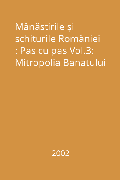 Mânăstirile şi schiturile României : Pas cu pas Vol.3: Mitropolia Banatului