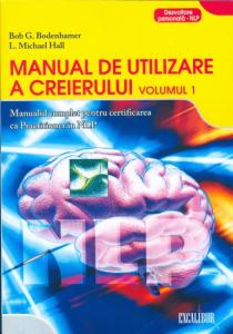 Manual de utilizare a creierului : manualul complet pentru certificarea ca practician în Programarea Neuro-Lingvistică Vol. 1: