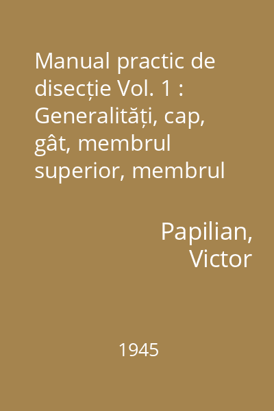 Manual practic de disecție Vol. 1 : Generalități, cap, gât, membrul superior, membrul inferior