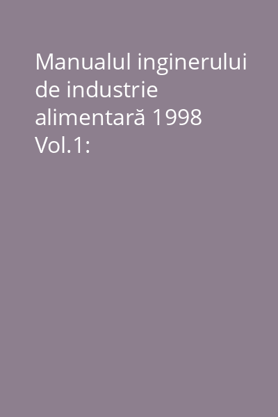 Manualul inginerului de industrie alimentară 1998 Vol.1: