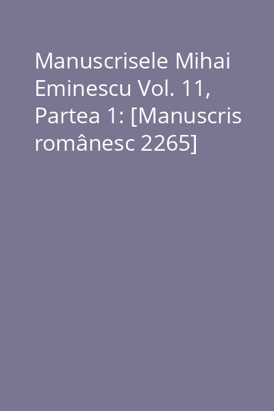 Manuscrisele Mihai Eminescu Vol. 11, Partea 1: [Manuscris românesc 2265]