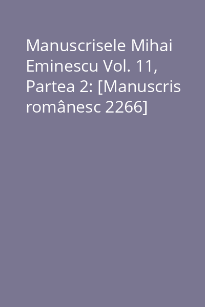 Manuscrisele Mihai Eminescu Vol. 11, Partea 2: [Manuscris românesc 2266]